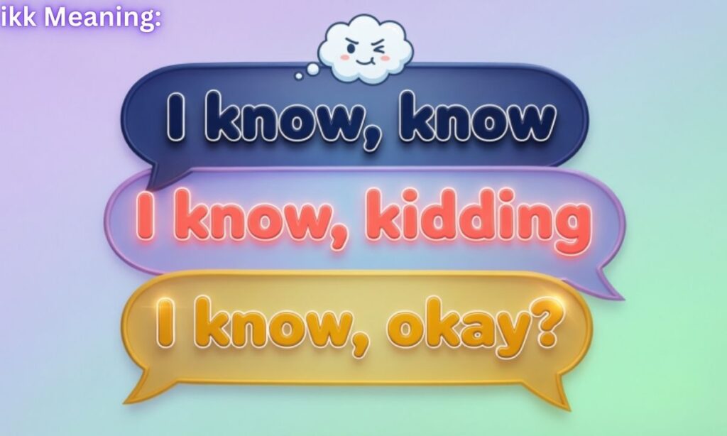 ikk Meaning & Definition: 
"I know, know"
"I know, kidding"
“I know, okay?”